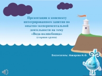 Презентация к конспекту интегрированного занятия по опытно-экспериментальной деятельности на тему Вода-волшебница (старшая группа)
