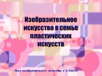 Презентация по изо Изобразительное искусство в семье пластических искусств 6 класс