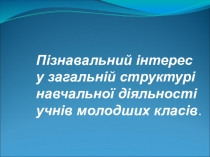 Пізнавальний інтерес у загальній структурі навчальної діяльності учнів молодших класів