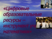 Презентация по математике:Цифровые образовательные ресурсы – инструмент учителя математики