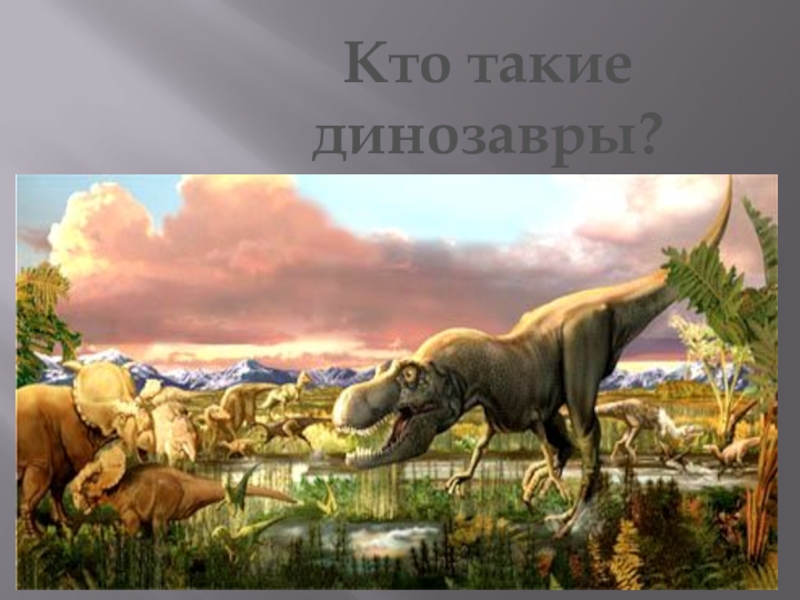 Презентация Презентация по теме Кто такие динозавры