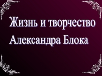 Жизнь и творчество А.Блока