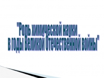 Роль химической науки в годы Великой Отечественной войны