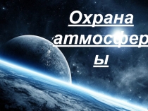 Презентации по биологии на тему Охрана Атмосферы Фёдоров В. Сушко Д.