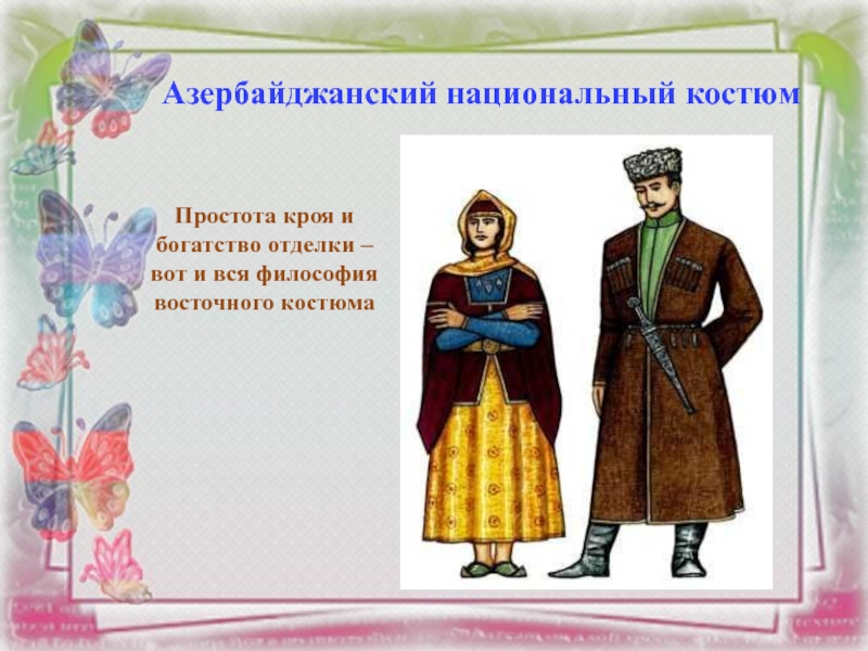 Азербайджанский национальный костюмПростота кроя и богатство отделки –вот и вся философия восточного костюма