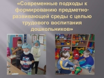 Современные подходы к формированию предметно-развивающей среды с целью трудового воспитания дошкольников