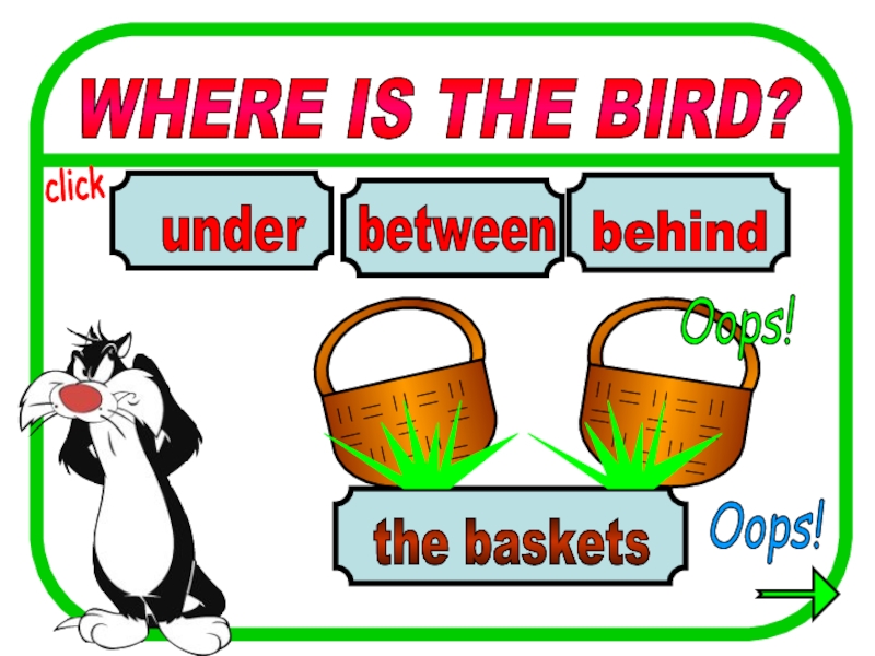 WHERE IS THE BIRD? between behind under the baskets Oops! Oops! click