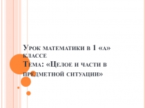 Презентация по математике на тему: Целое и части в предметной ситуации (1 класс)