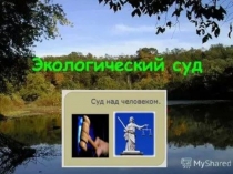 Презентация по обществознаниюна тему: Экологический суд над человеком 8 класс