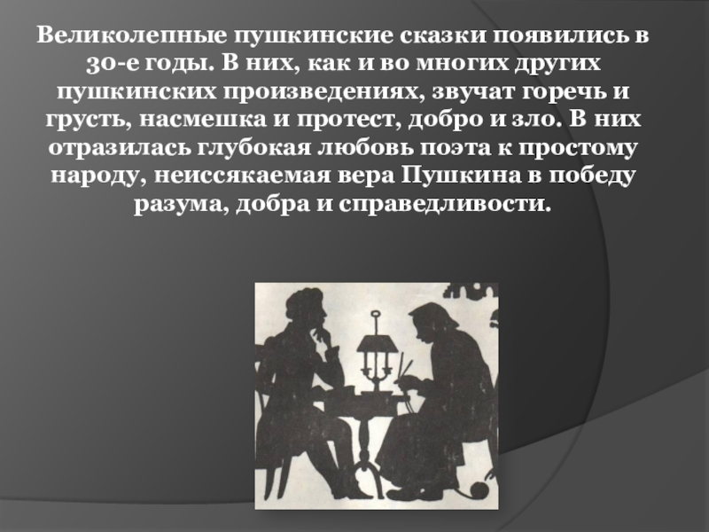 Великолепные пушкинские сказки появились в 30-е годы. В них, как и во многих других пушкинских произведениях, звучат