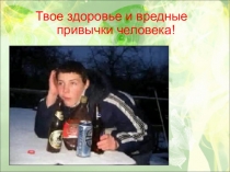 Твое здоровье и вредные привычки!