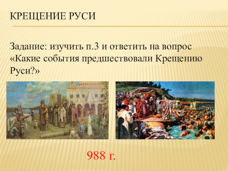 Задание: изучить п.3 и ответить на вопрос «Какие события предшествовали Крещению Руси?»Крещение Руси 988 г.
