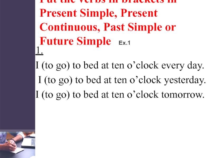 Put the verbs in brackets in Present Simple, Present Continuous, Past Simple or Future SimpleEx.11.