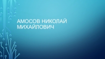 Амосов Николай Михайлович - биография, достижения в медицине