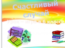 Презентация по математике для проведения игры Счастливый случай 6 класс