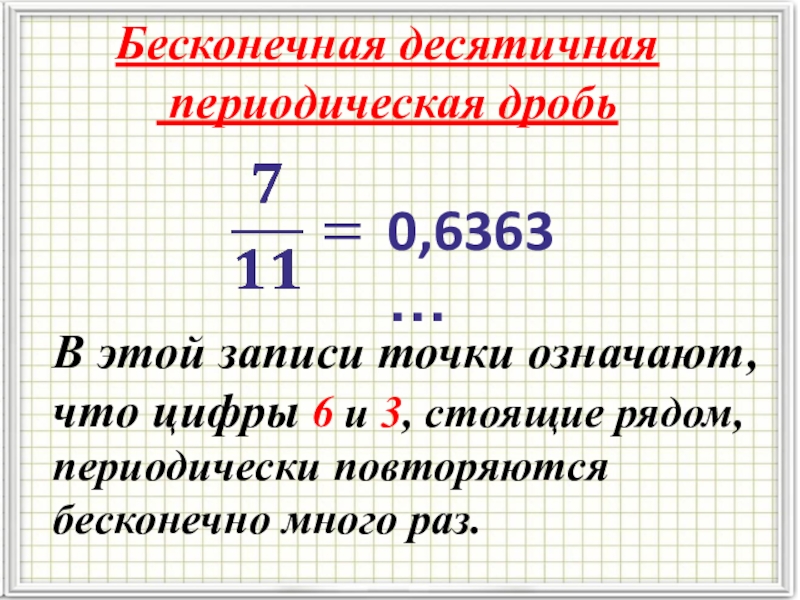 Запишите виде десятичной периодической дроби. Бесконечные периодические десятичные дроби 6. Бесконечные периодические десятичные дроби. Периодическая десятичная дробь. Бесконечная периодическая дробь.