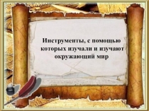Инструменты,с помощью которых изучали и изучают окружающий мир