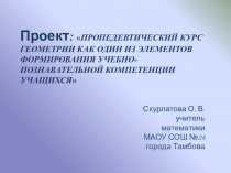 Проект: Пропедевтический курс геометрии как один из элементов формирования учебно-познавательной компетенции учащихся