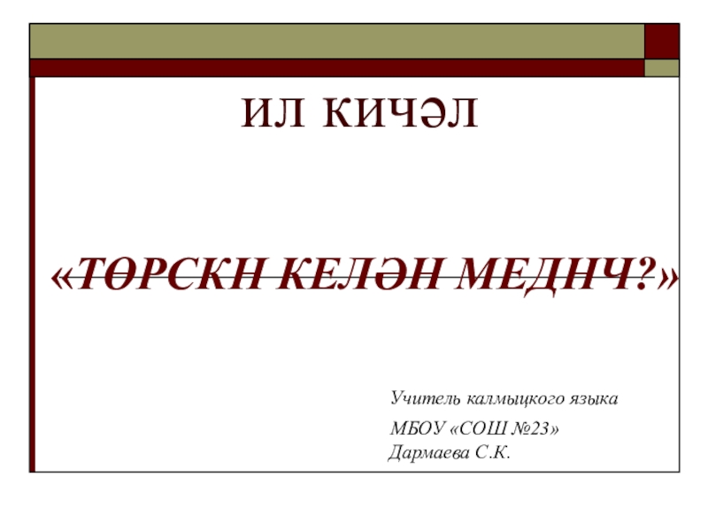 Презентация Презентация по калмыцкому языку на тему Төрскн келән меднч?