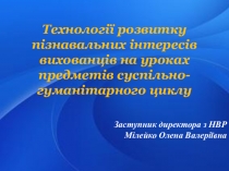 Презентація для педради Технології розвитку пізнавальних інтересів вихованців на уроках предметів суспільно-гуманітарного циклу