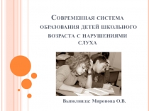 Презентация Современная система образования детей школьного возраста с нарушениями слуха