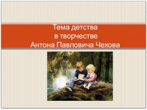 Тема детства в творчестве А.П.Чехова (Презентация)