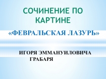 Презентация к сочинению по картине ФЕВРАЛЬСКАЯ ЛАЗУРЬ 4 класс