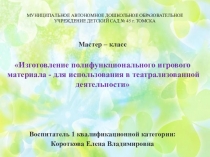Мастер - класс: Изготовление полифункционального игрового материала - для использования в театрализованной деятельности