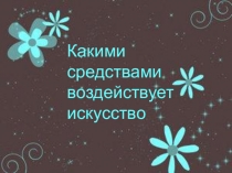 Презентация по Искусству на тему Какими средствами воздействует искусство (9 класс)