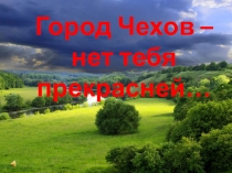 Презентация Город Чехов- нет тебя прекрасней