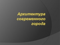 Презентация по Искусству для 9 класса по программе Сергеевой Критской Архитектура современного города