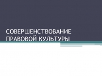 Презентация к уроку права в 11 классе Совершенствование правовой культуры