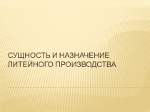 Презентация по материаловедению Сущность и назначение литейного производства