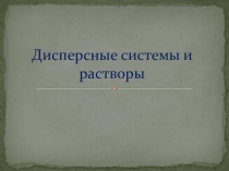 Презентация по химии Дисперсные системы и растворы