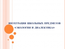 Презентация по русскому языку на тему:Интеграция школьных предметовэкология и диалектика