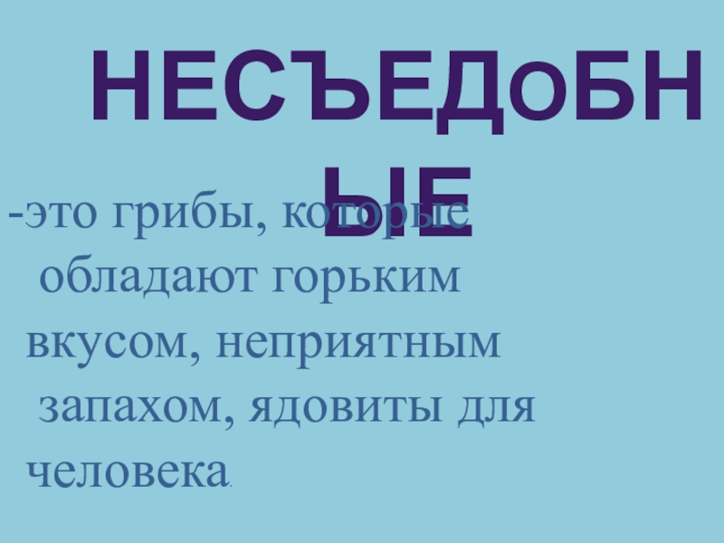 несъедобныеэто грибы, которые обладают горьким вкусом, неприятным запахом, ядовиты для человека.