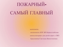 Презентация по основам безопасности жизнедеятельности Пожарный-самый главный!