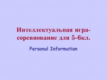 Презентация по английскому языку для 5-6 классов Интеллектуальная игра-соревнование по теме Personal Information