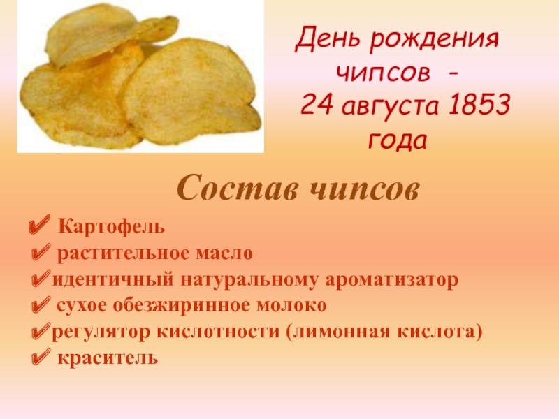 День рождения чипсов -  24 августа 1853 года Состав чипсов Картофель растительное маслоидентичный натуральному ароматизатор сухое