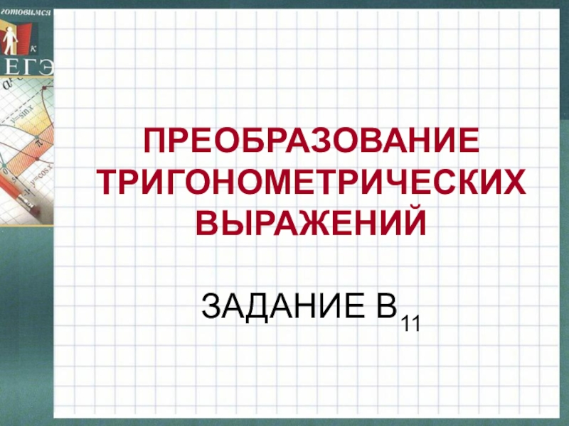 ПРЕОБРАЗОВАНИЕ ТРИГОНОМЕТРИЧЕСКИХ ВЫРАЖЕНИЙ   ЗАДАНИЕ В11