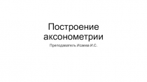 Презентация по реализации проектирования систем газораспределения и газопотребления с использованием компьютерных технологий на тему Построение аксонометрии