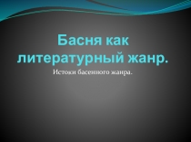 Басня как литературный жанр. Истоки басенного жанра (Эзоп, Лафонтен, русские баснописцы 18 века).