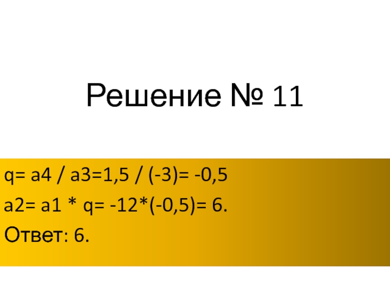 Решение № 11q= a4 / a3=1,5 / (-3)= -0,5a2= a1 * q= -12*(-0,5)= 6.Ответ: 6.