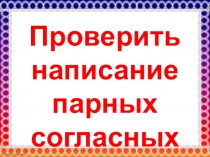 Презентация по русскому языку Проверить написание парных согласных