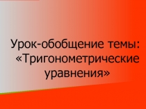Презентация по математике на тему  Методы решения тригонометрических уравнений урок -обобщение