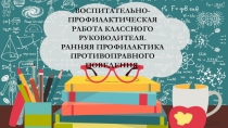 Презентация классному руководителю на тему ВОСПИТАТЕЛЬНО-ПРОФИЛАКТИЧЕСКАЯ РАБОТА КЛАССНОГО РУКОВОДИТЕЛЯ. РАННЯЯ ПРОФИЛАКТИКА ПРОТИВОПРАВНОГО ПОВЕДЕНИЯ.