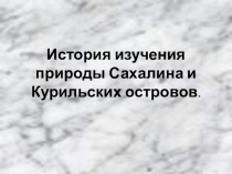 Презентация по краеведению по теме: История изучения природы Сахалина и Курильских островов