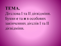 Дієслова І та ІІ дієвідміни. Букви е та и в особових закінченнях дієслів І та ІІ дієвідміни.