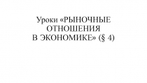 Презентация к уроку РЫНОЧНЫЕ ОТНОШЕНИЯ В ЭКОНОМИКЕ (§ 4)