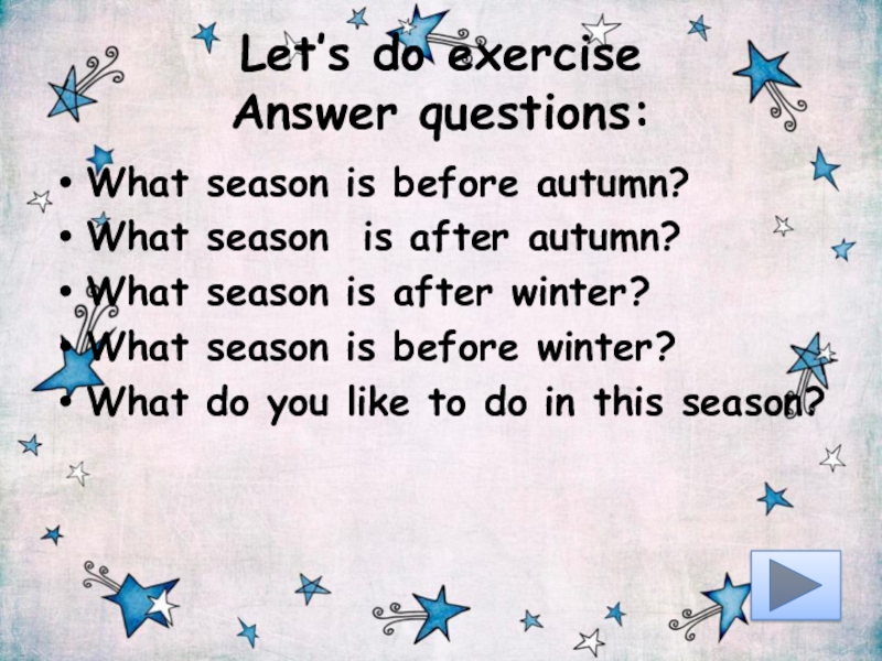 Let’s do exercise Answer questions:What season is before autumn?What season is after autumn?What season is after winter?What